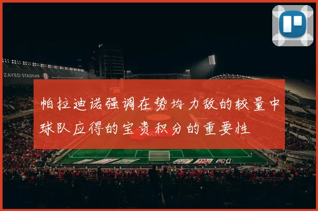 帕拉迪诺强调在势均力敌的较量中球队应得的宝贵积分的重要性