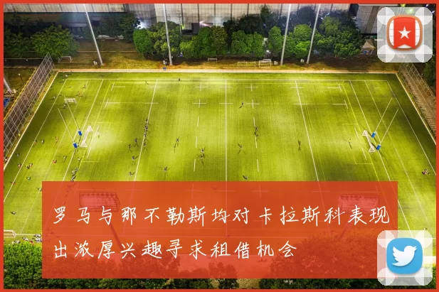 罗马与那不勒斯均对卡拉斯科表现出浓厚兴趣寻求租借机会