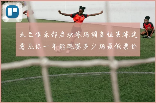 米兰俱乐部启动球场调查征集球迷意见你一年能观赛多少场最低票价应设定为多少