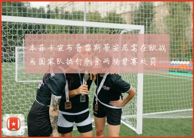 本菲卡宣布普雷斯蒂安尼需在欧战或国家队执行剩余两场禁赛处罚