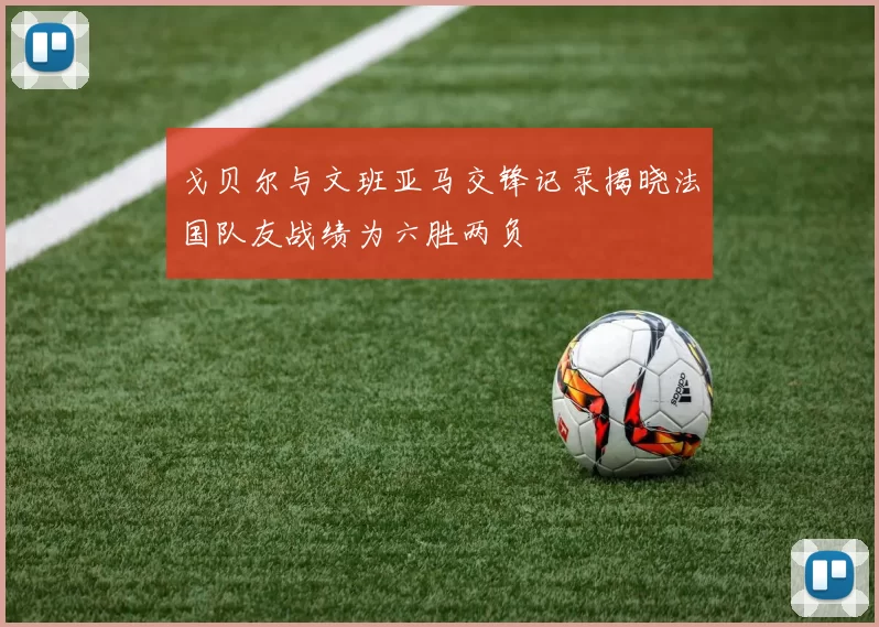 戈贝尔与文班亚马交锋记录揭晓法国队友战绩为六胜两负