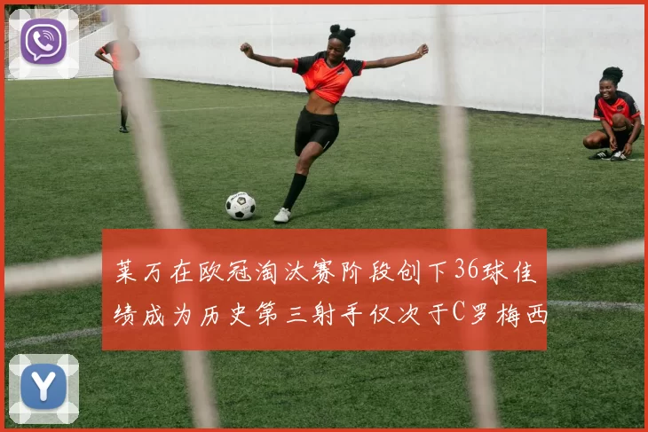 莱万在欧冠淘汰赛阶段创下36球佳绩成为历史第三射手仅次于C罗梅西